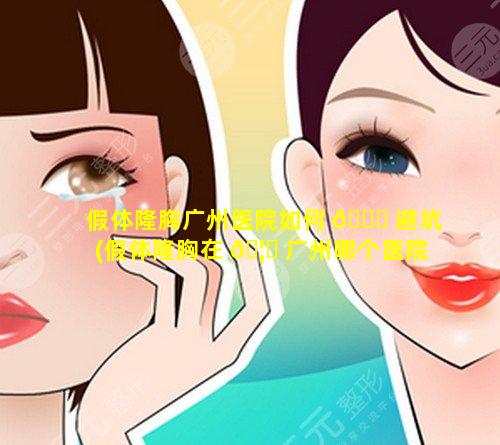 假体隆胸广州医院如何 🍁 避坑(假体隆胸在 🦋 广州哪个医院最好)